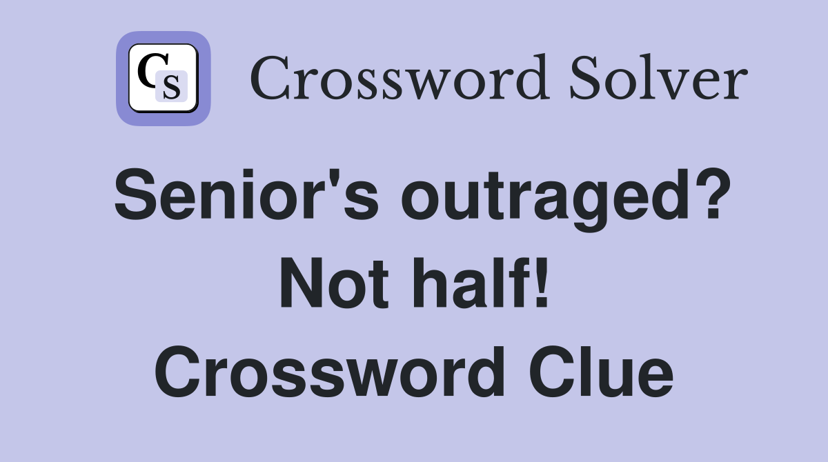 Senior's outraged? Not half! Crossword Clue