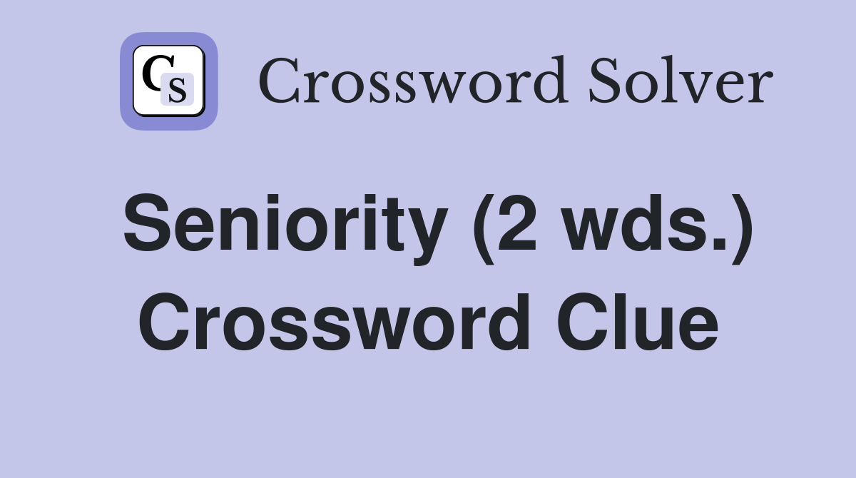Seniority (2 wds.) Crossword Clue
