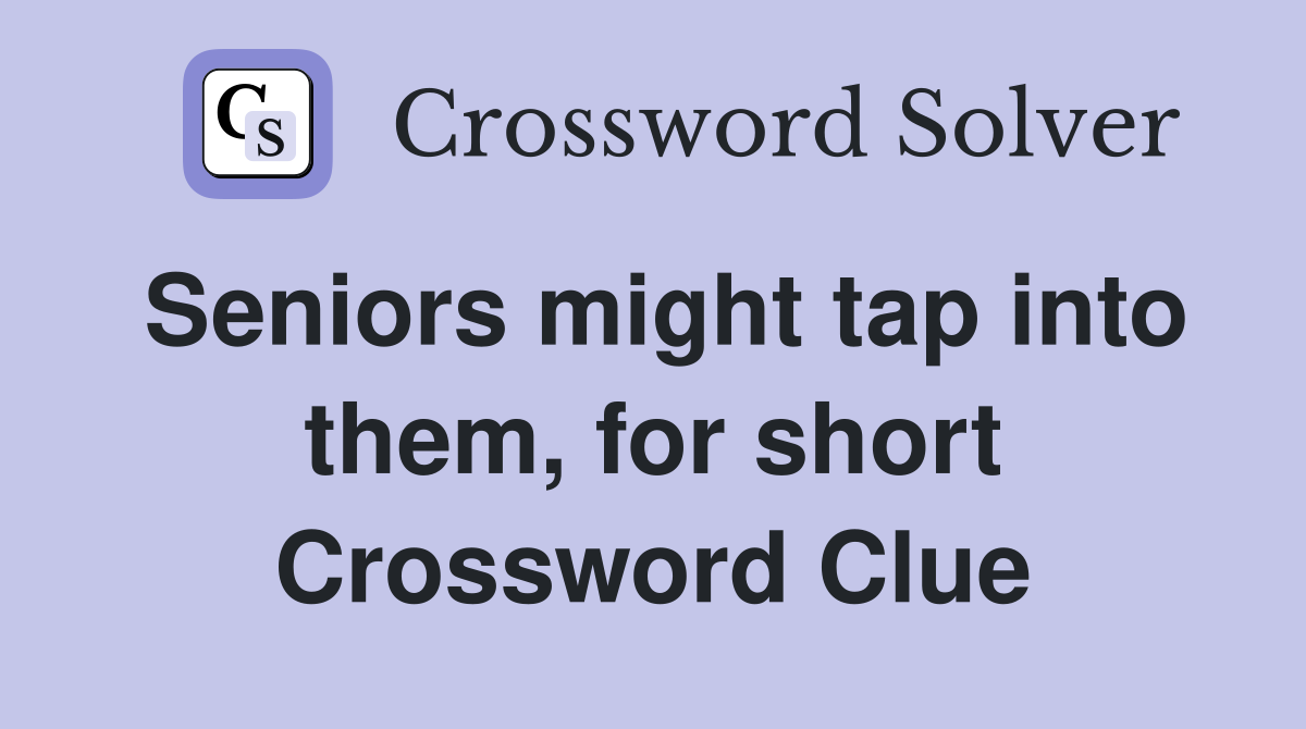 Seniors might tap into them, for short Crossword Clue