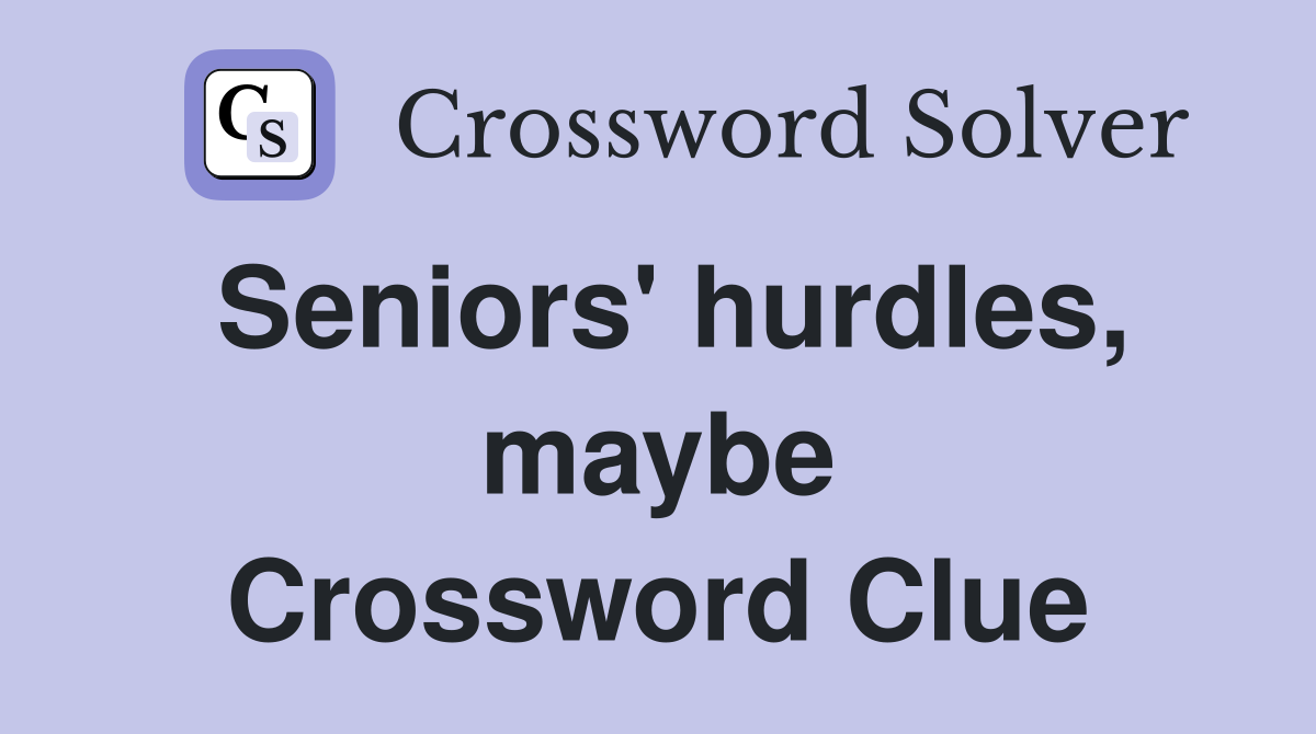 Seniors' hurdles, maybe Crossword Clue