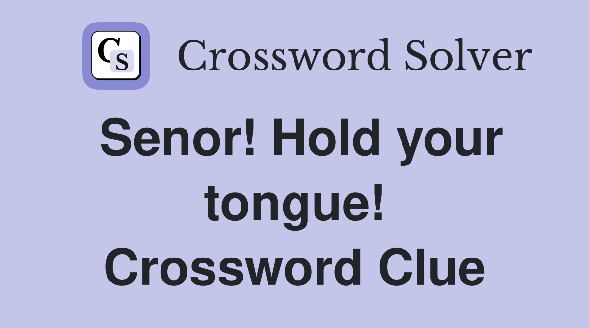 Senor! Hold your tongue! Crossword Clue