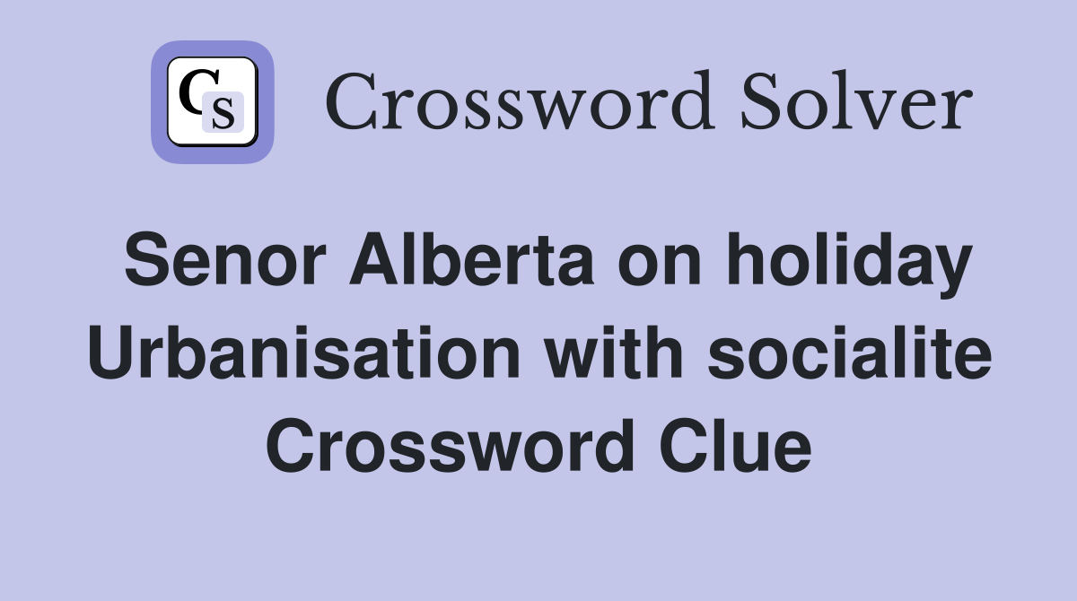 Senor Alberta on holiday Urbanisation with socialite Crossword Clue