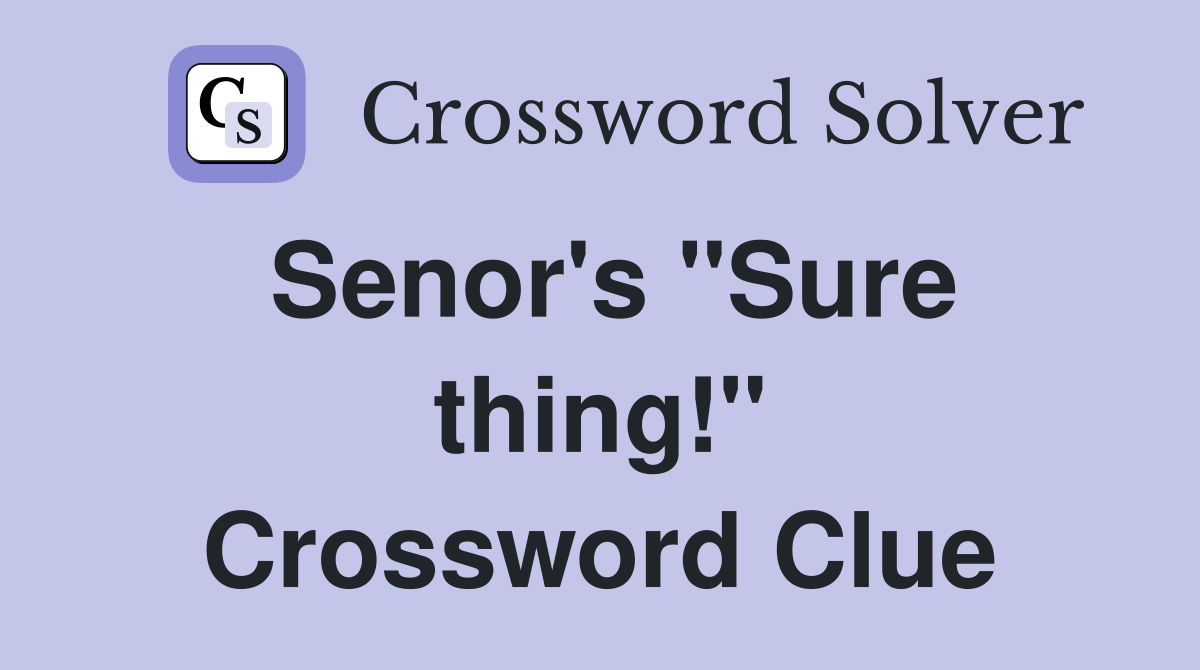 Senor's "Sure thing!" Crossword Clue