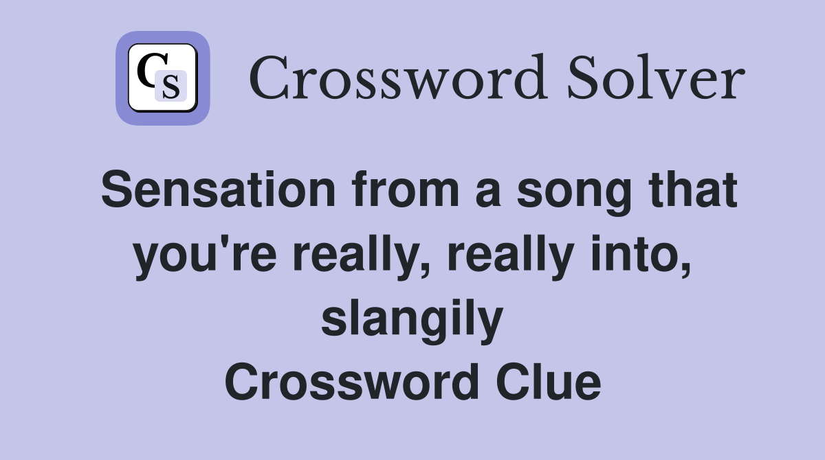 Sensation from a song that you're really, really into, slangily Crossword Clue