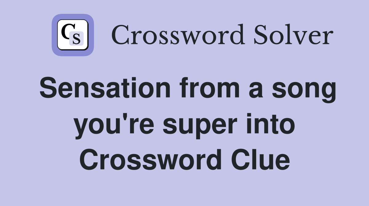 Sensation from a song you're super into Crossword Clue