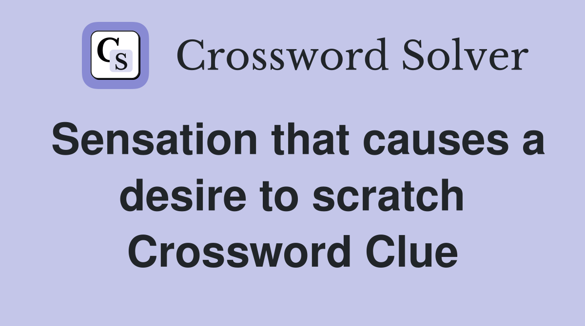 Sensation that causes a desire to scratch Crossword Clue