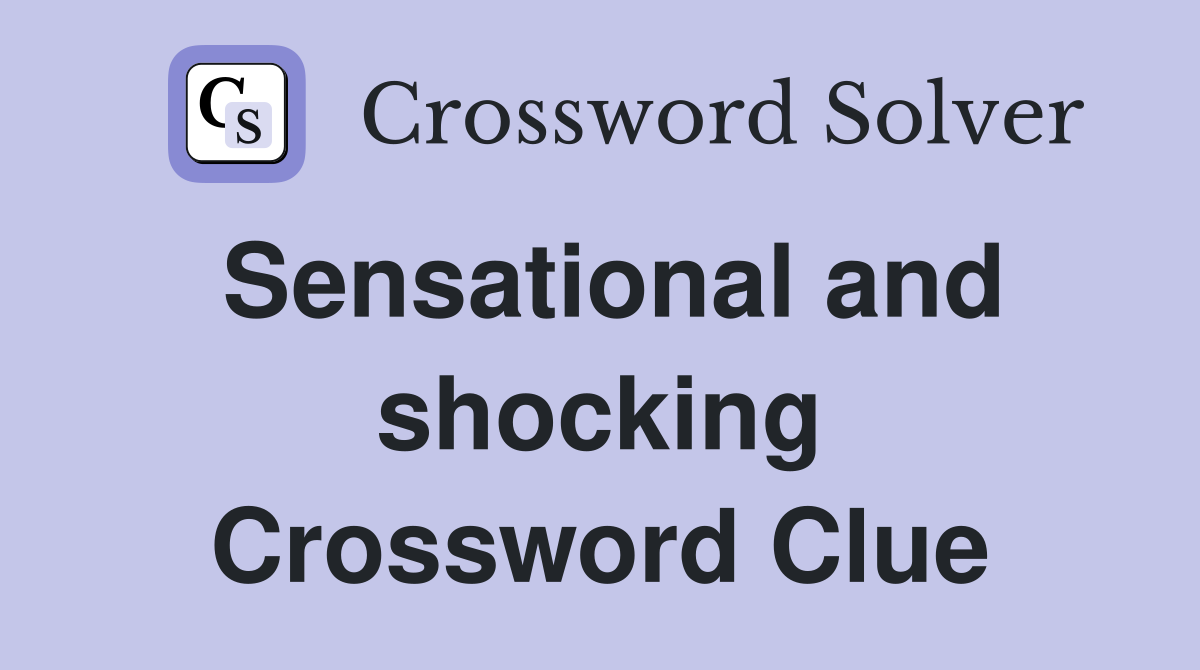 Sensational and shocking Crossword Clue