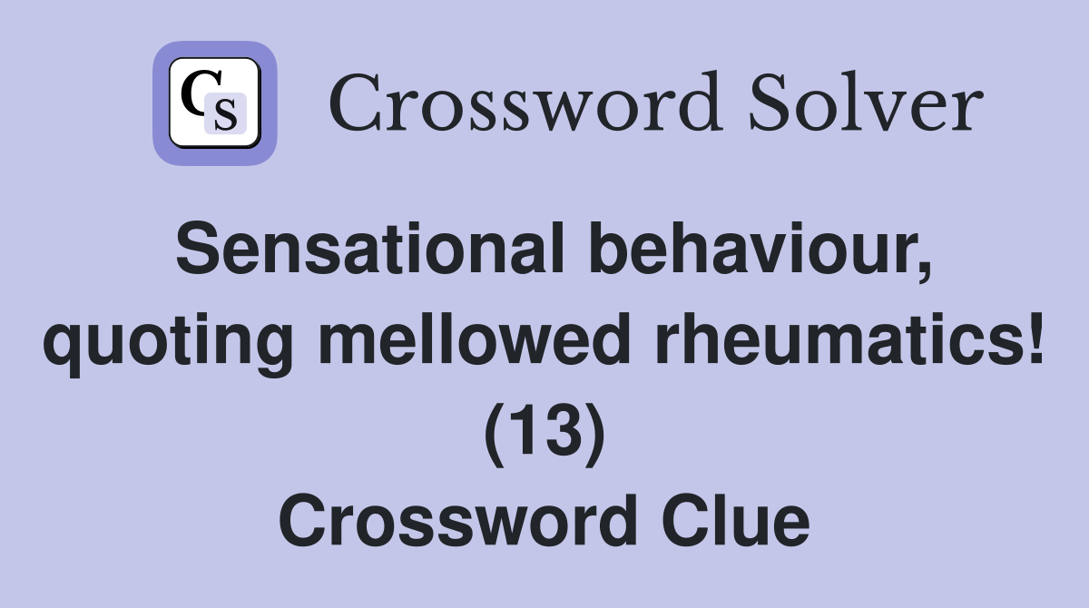 Sensational behaviour, quoting mellowed rheumatics! (13) Crossword Clue
