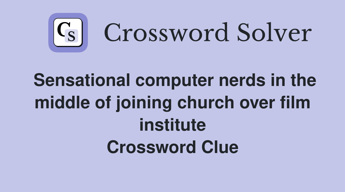 Sensational computer nerds in the middle of joining church over film institute Crossword Clue