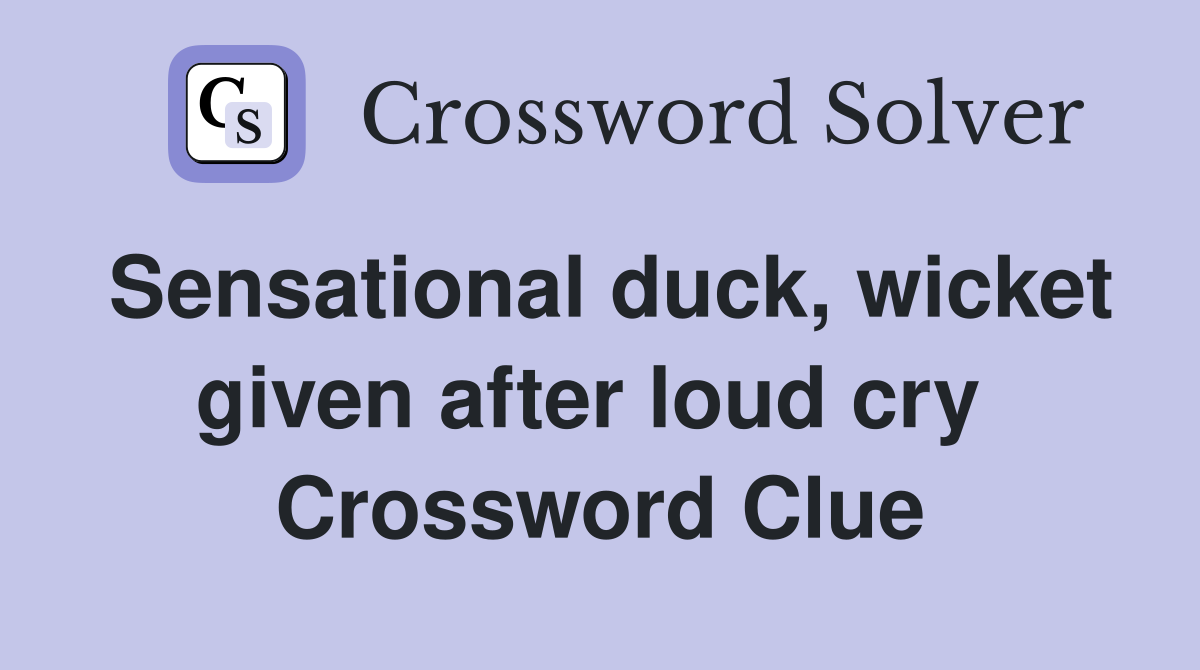 Sensational duck, wicket given after loud cry  Crossword Clue