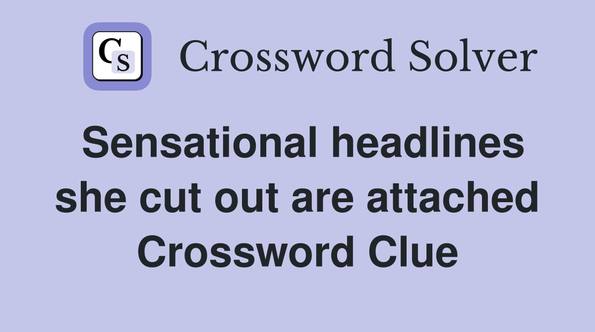 Sensational headlines she cut out are attached Crossword Clue