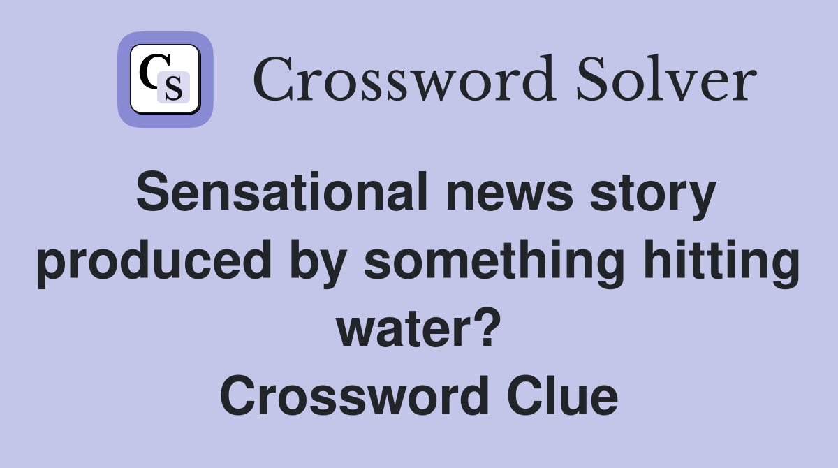 Sensational news story produced by something hitting water? Crossword Clue