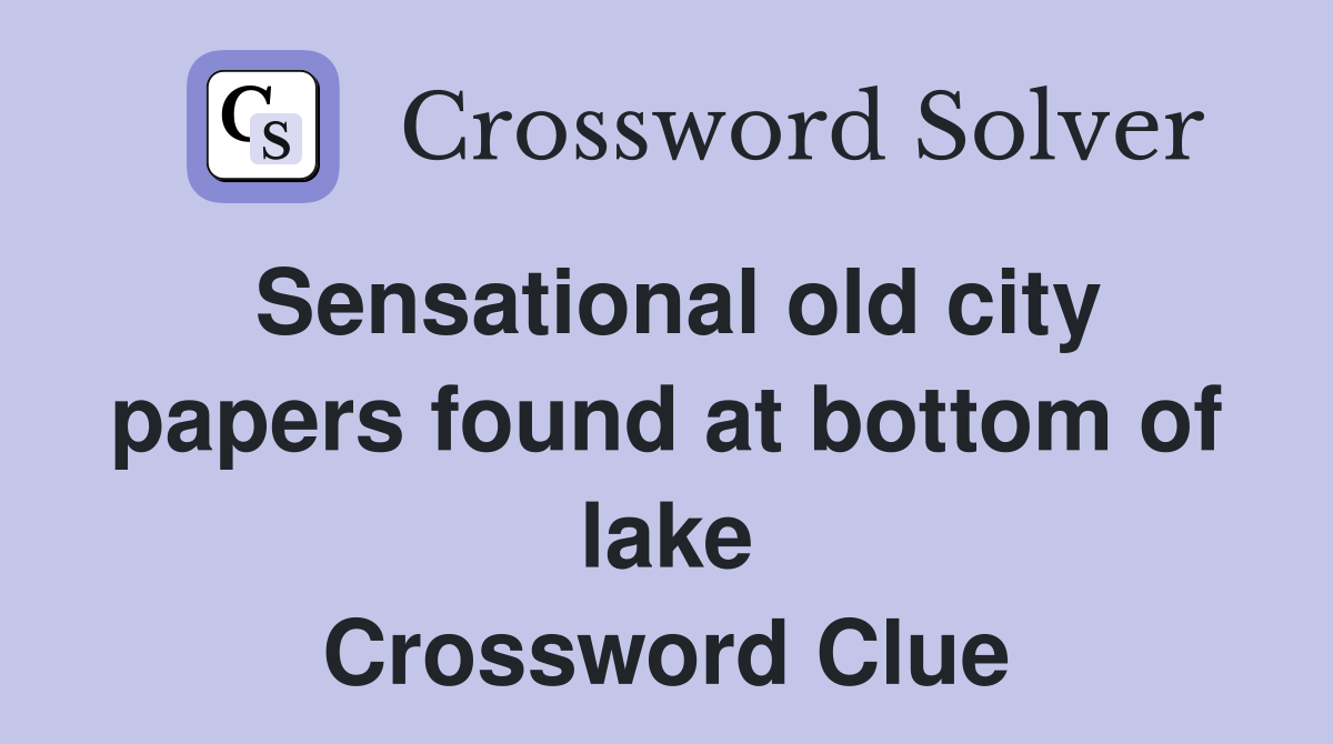 Sensational old city papers found at bottom of lake Crossword Clue