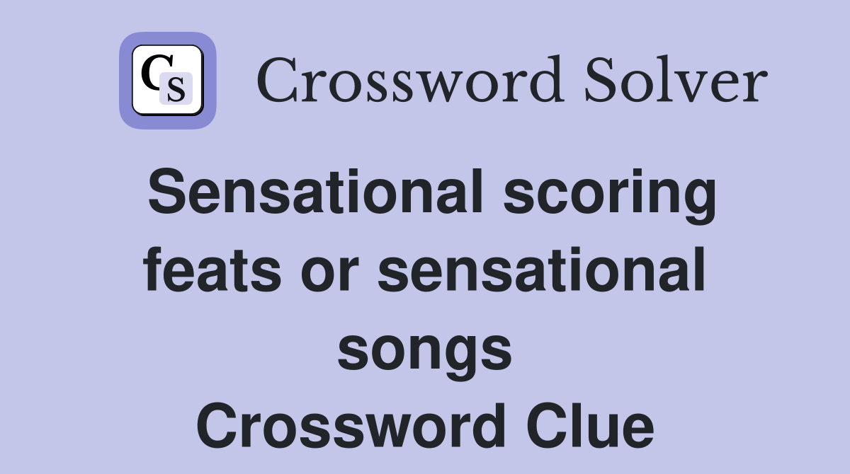Sensational scoring feats or sensational songs Crossword Clue