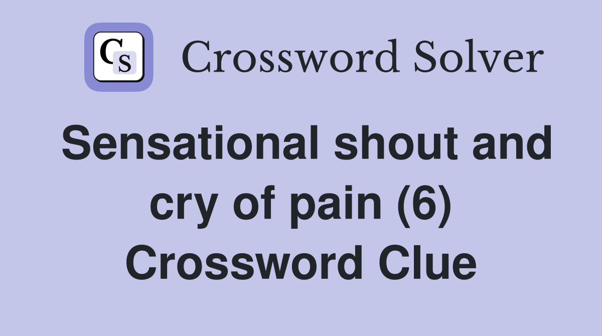Sensational shout and cry of pain (6) Crossword Clue