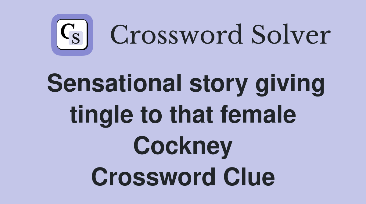 Sensational story giving tingle to that female Cockney Crossword Clue