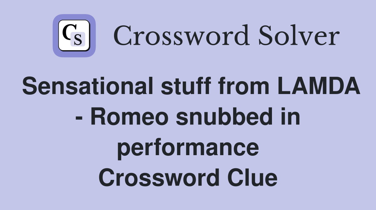 Sensational stuff from LAMDA - Romeo snubbed in performance Crossword Clue