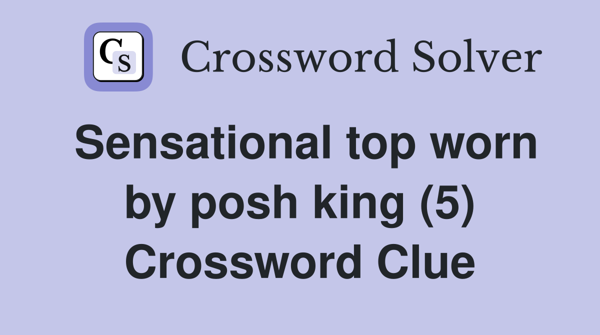 Sensational top worn by posh king (5) Crossword Clue