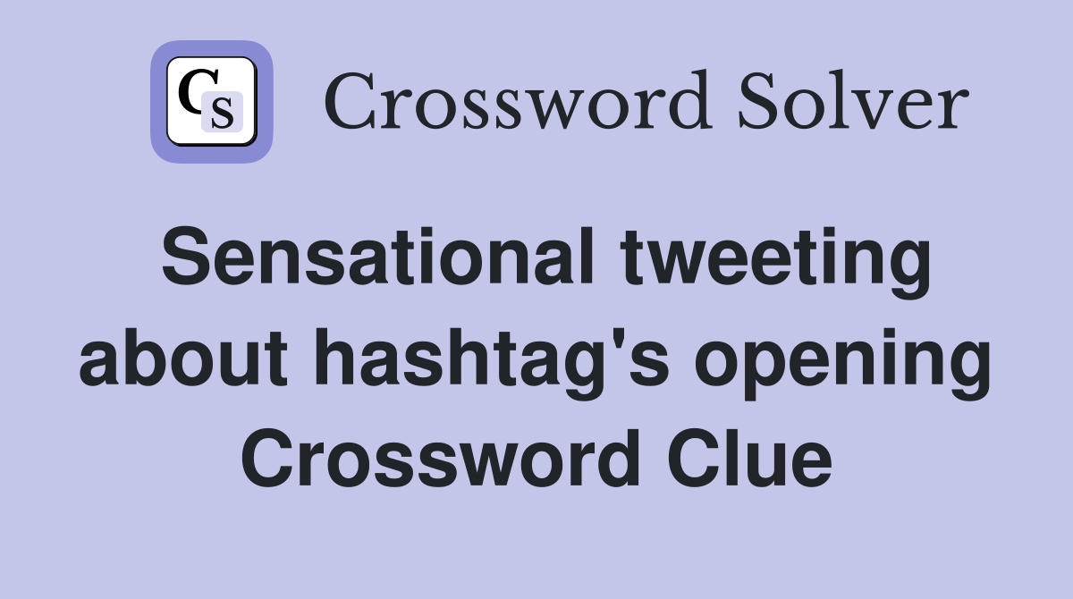 Sensational tweeting about hashtag's opening Crossword Clue