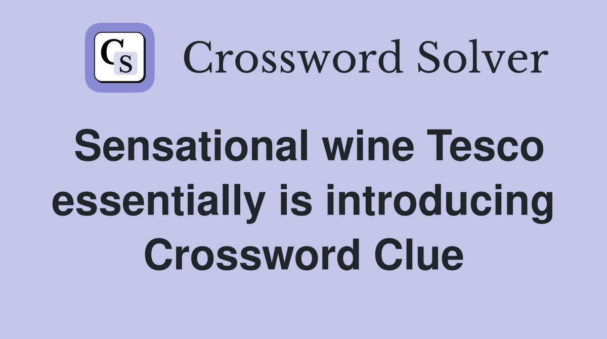 Sensational wine Tesco essentially is introducing Crossword Clue