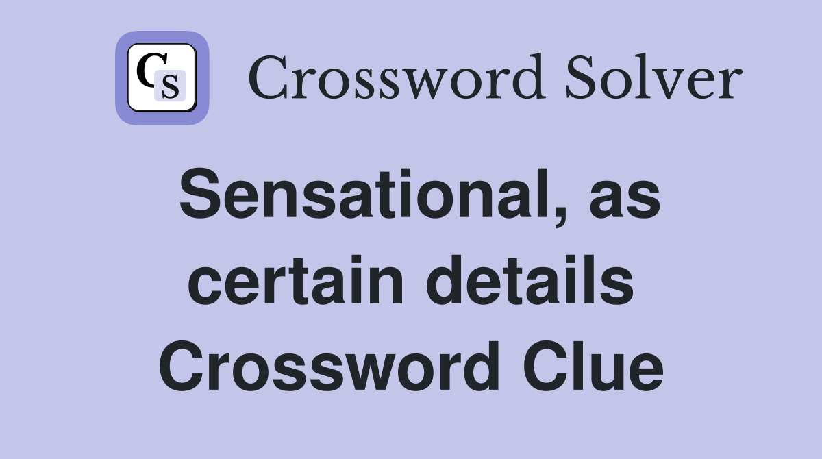 Sensational, as certain details Crossword Clue