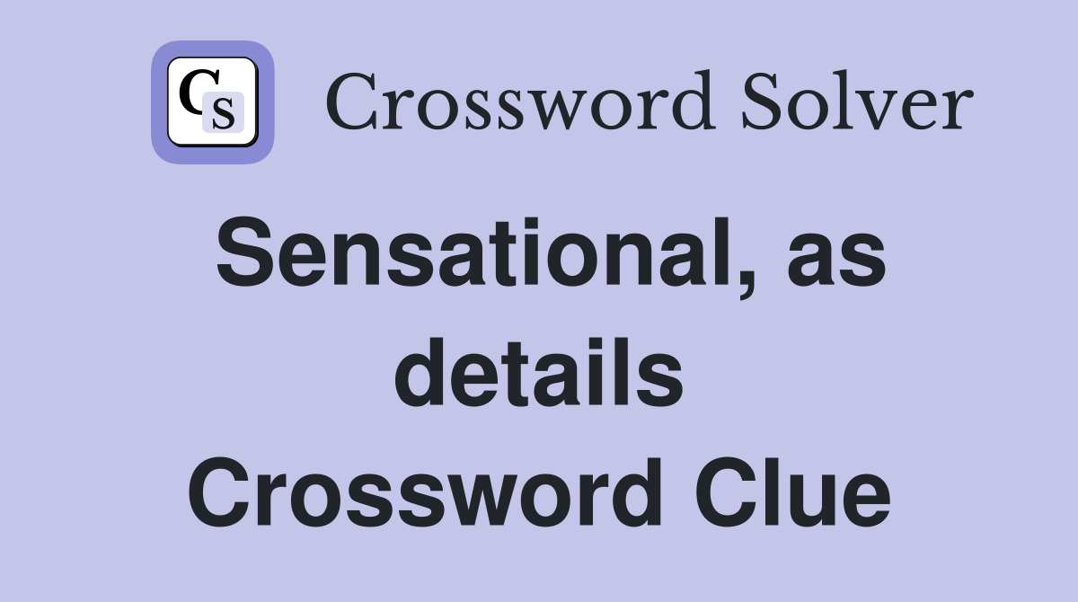 Sensational, as details Crossword Clue