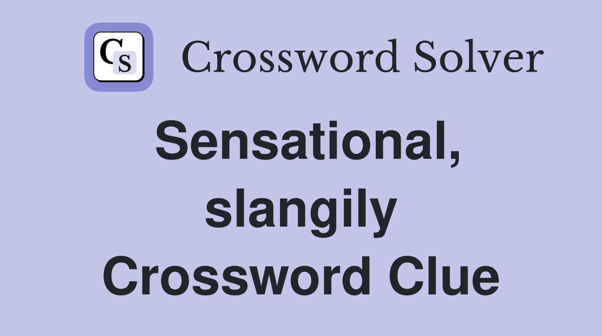 Sensational, slangily Crossword Clue