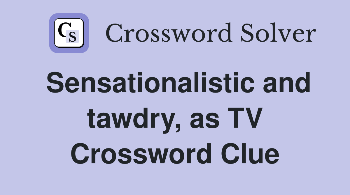 Sensationalistic and tawdry, as TV Crossword Clue