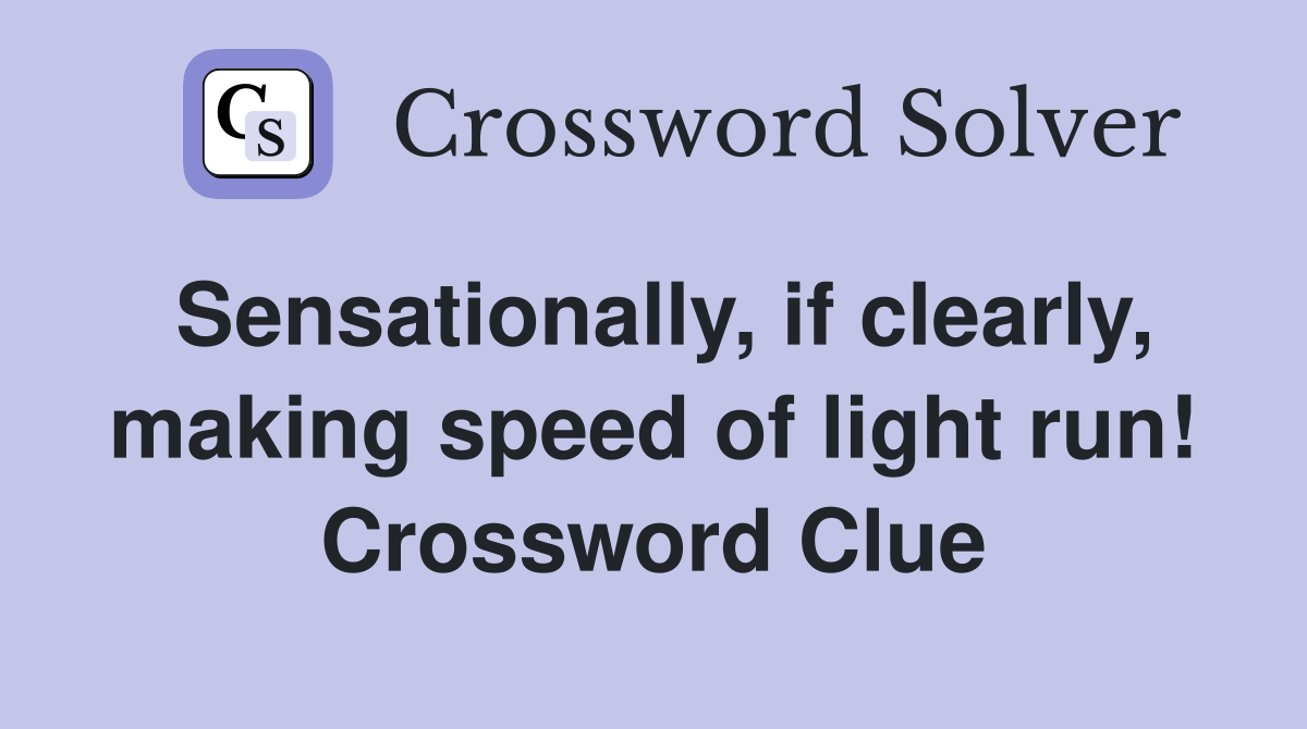 Sensationally, if clearly, making speed of light run! Crossword Clue