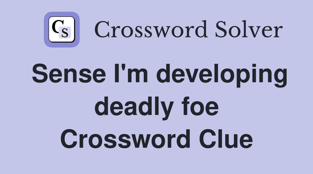 Sense I'm developing deadly foe Crossword Clue