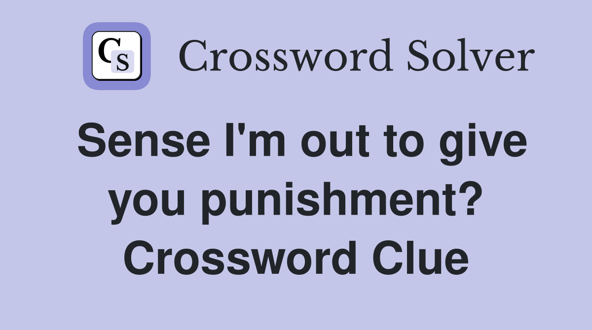 Sense I'm out to give you punishment? Crossword Clue