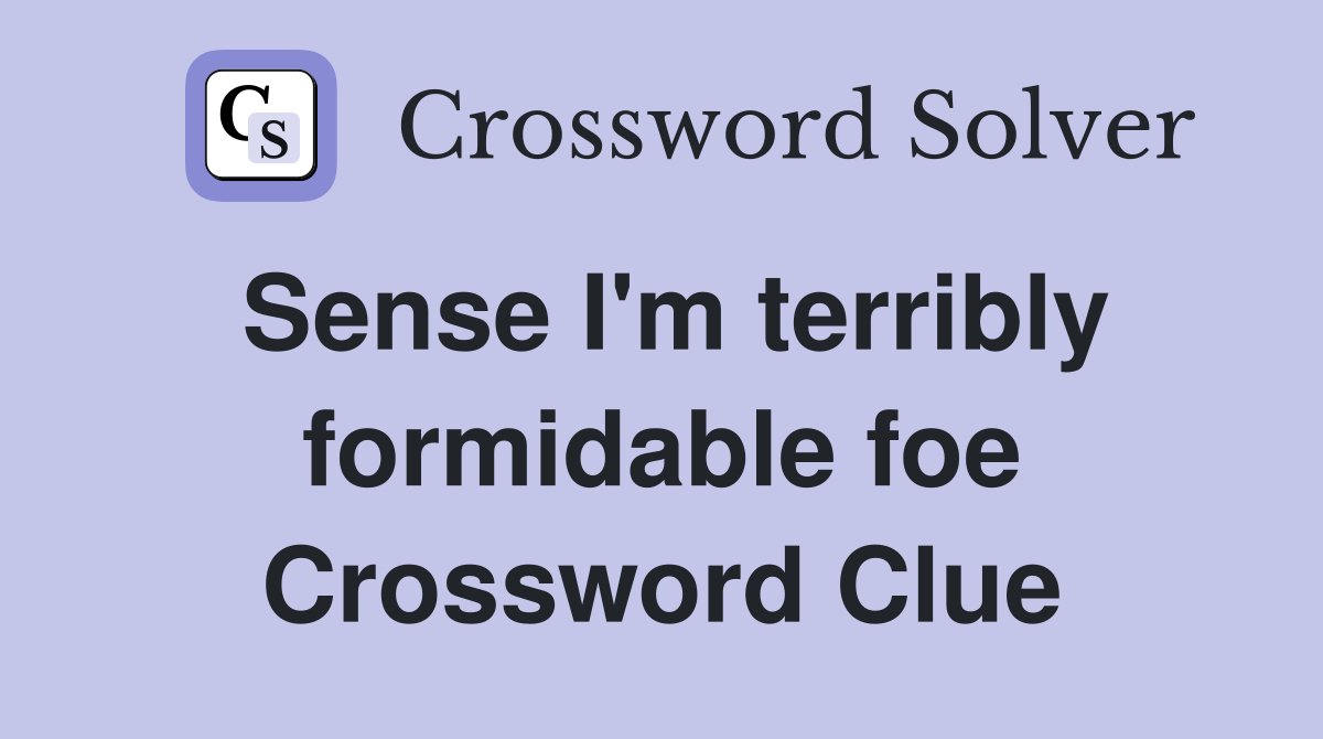 Sense I'm terribly formidable foe Crossword Clue