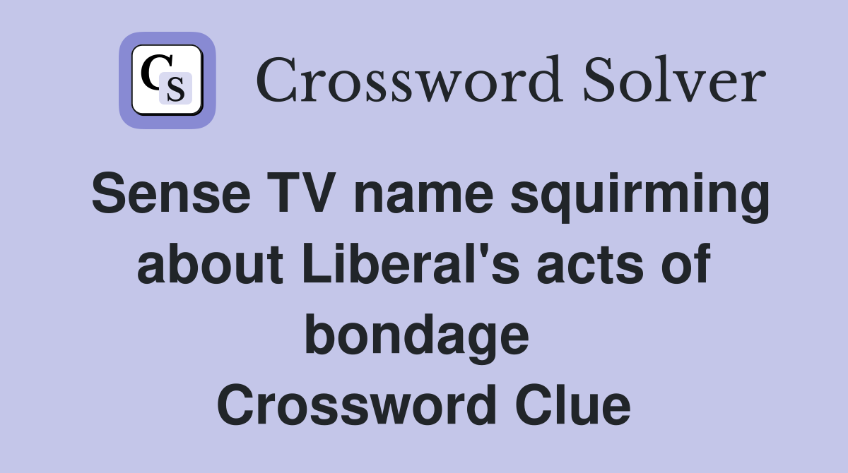 Sense TV name squirming about Liberal's acts of bondage  Crossword Clue