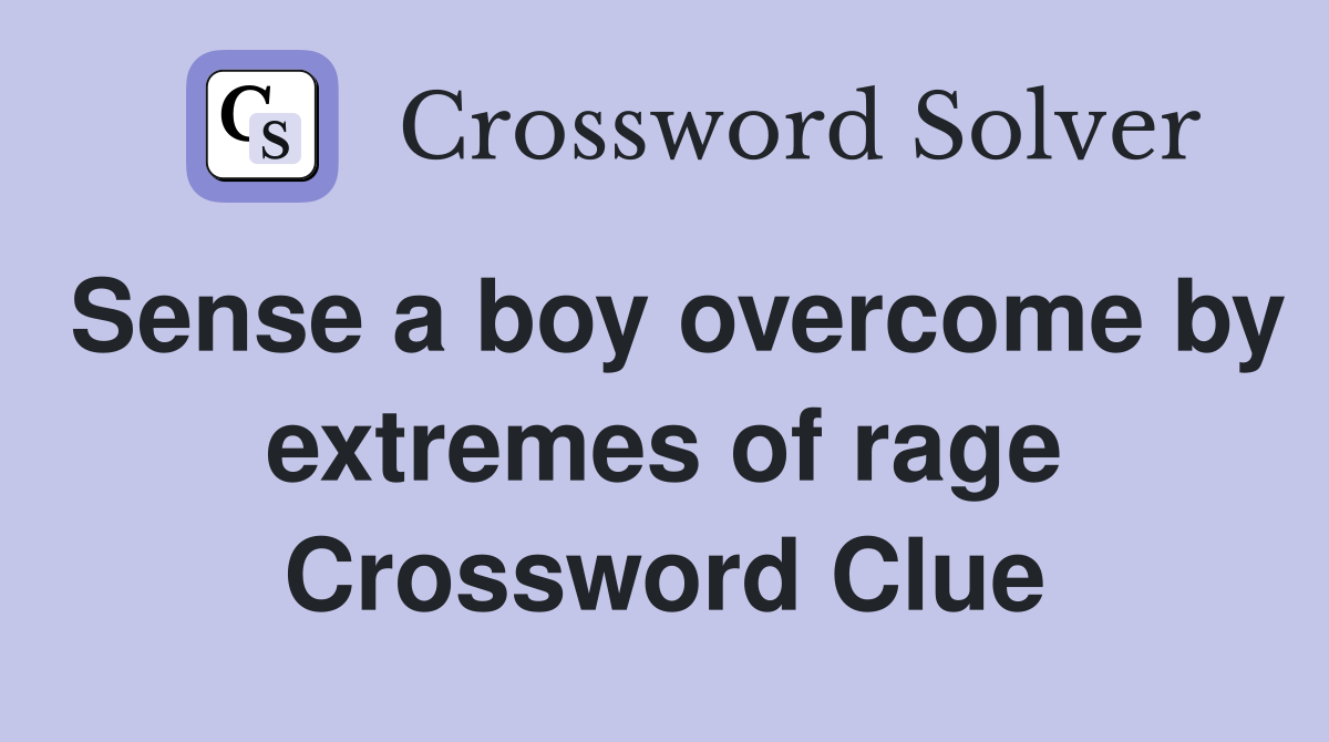 Sense a boy overcome by extremes of rage Crossword Clue