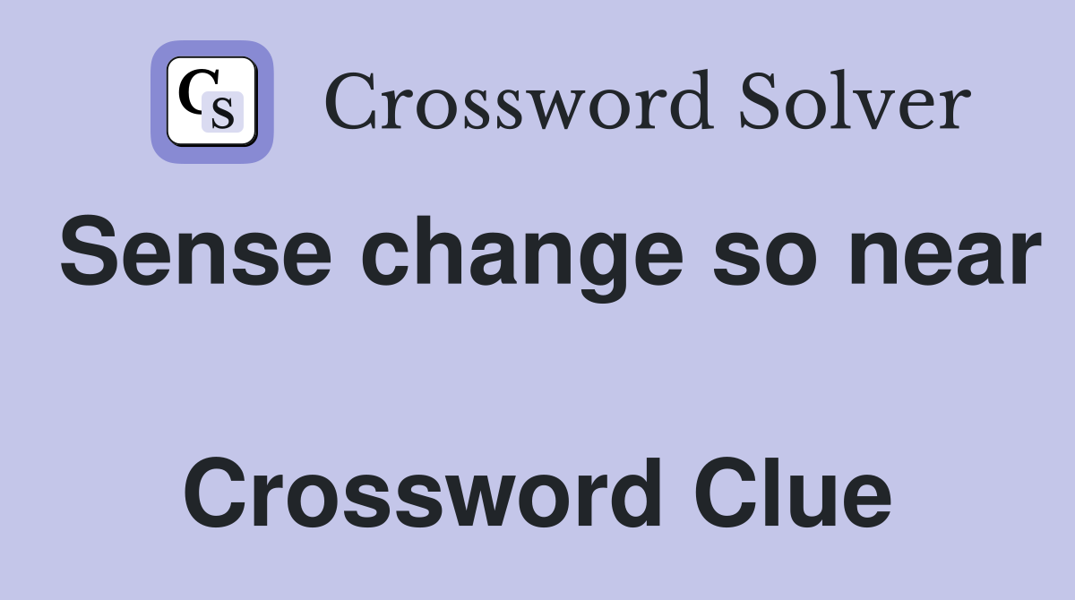 Sense change so near  Crossword Clue