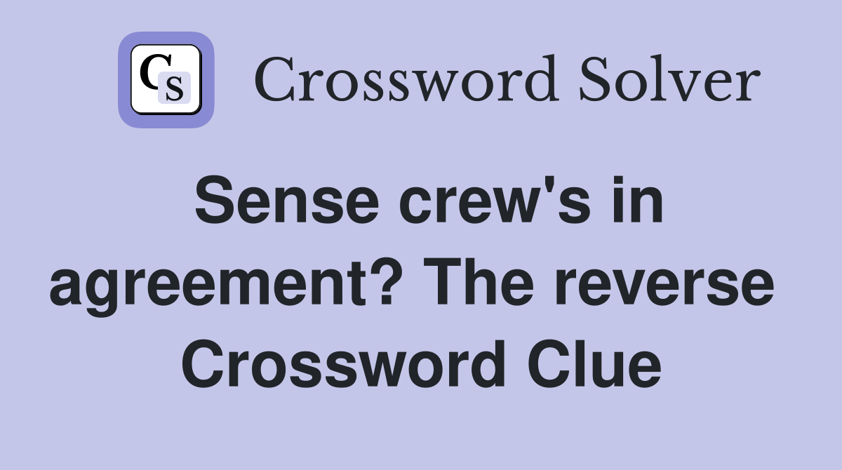 Sense crew's in agreement? The reverse  Crossword Clue