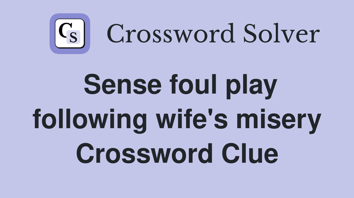 Sense foul play following wife's misery Crossword Clue
