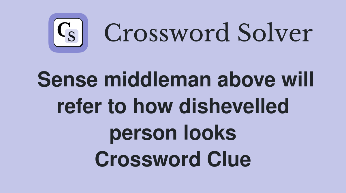 Sense middleman above will refer to how dishevelled person looks Crossword Clue