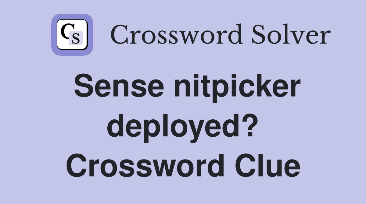 Sense nitpicker deployed? Crossword Clue