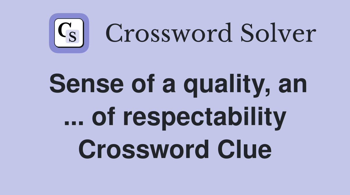 Sense of a quality, an ... of respectability Crossword Clue