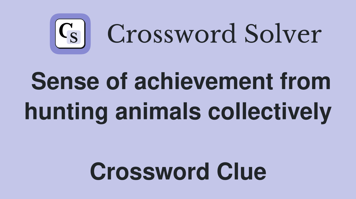 Sense of achievement from hunting animals collectively  Crossword Clue