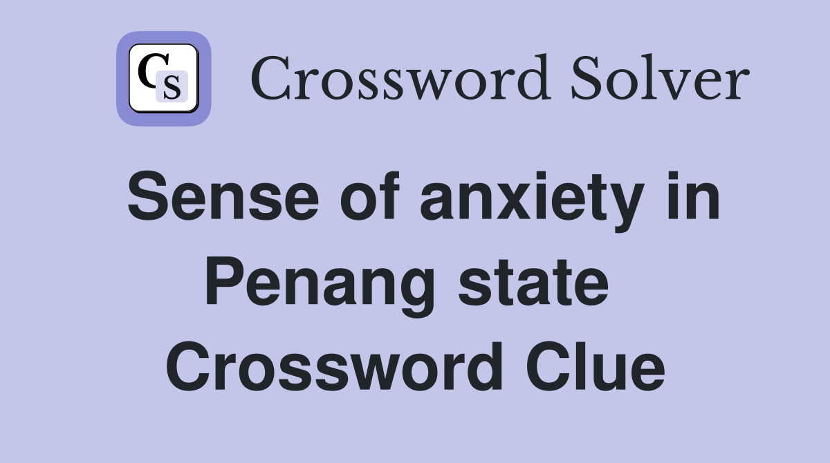 Sense of anxiety in Penang state  Crossword Clue