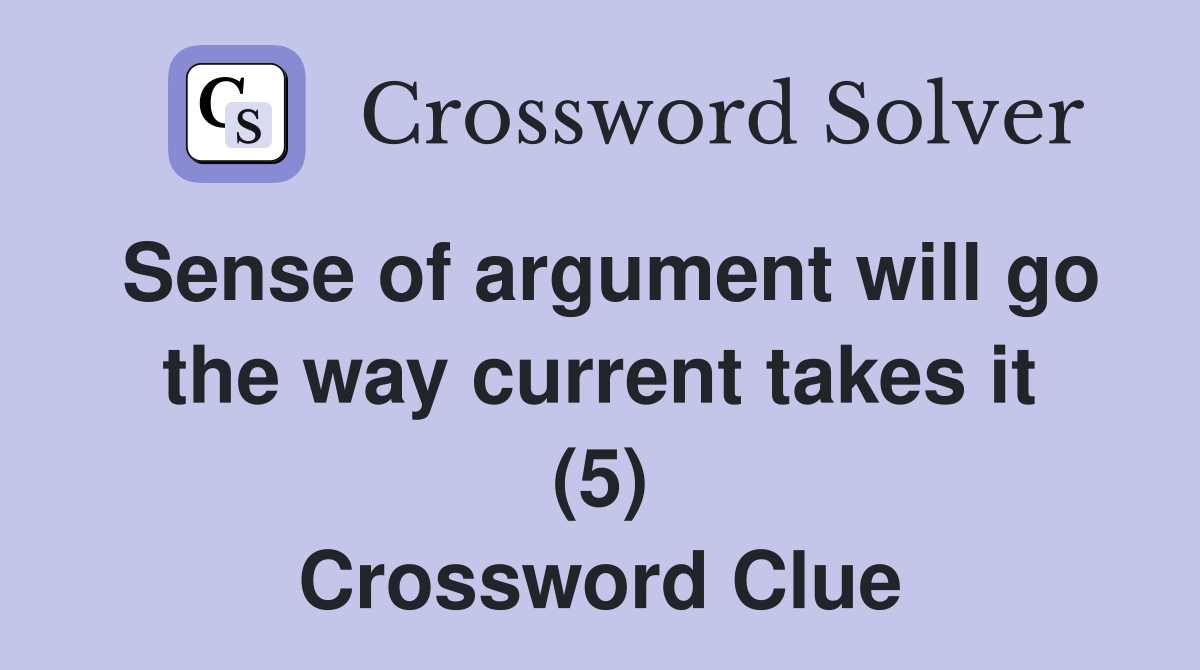 Sense of argument will go the way current takes it (5) Crossword Clue