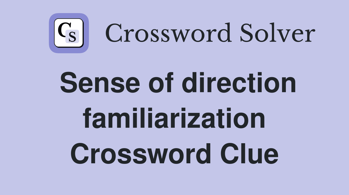 Sense of direction familiarization Crossword Clue