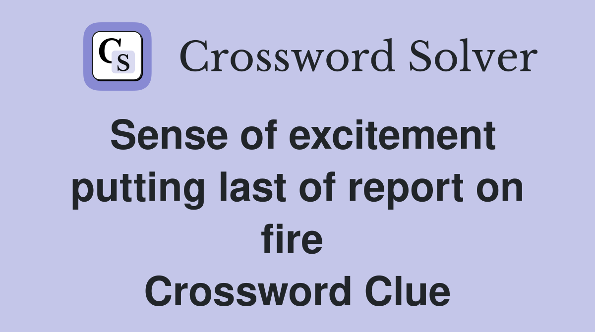 Sense of excitement putting last of report on fire  Crossword Clue