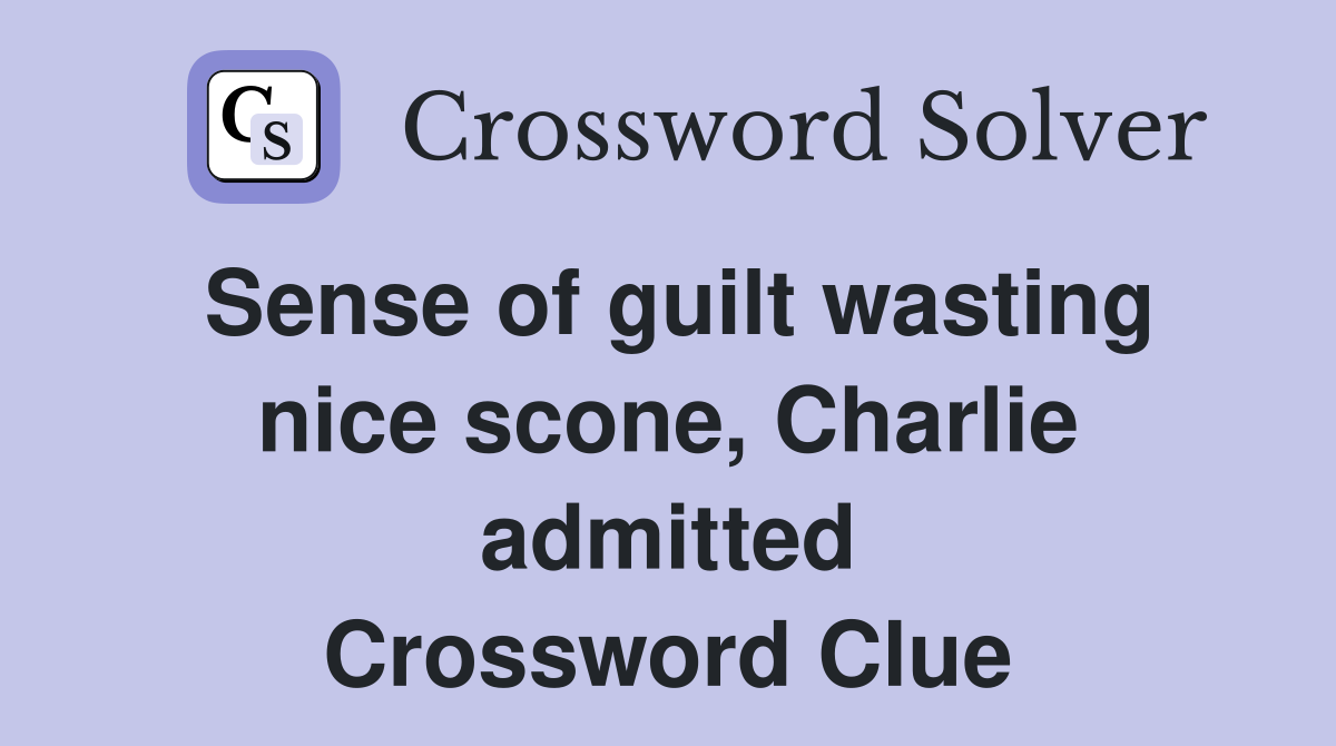 Sense of guilt wasting nice scone, Charlie admitted Crossword Clue