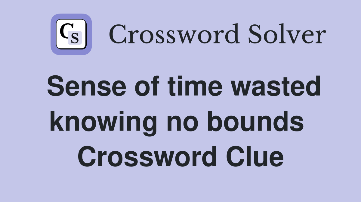 Sense of time wasted knowing no bounds  Crossword Clue