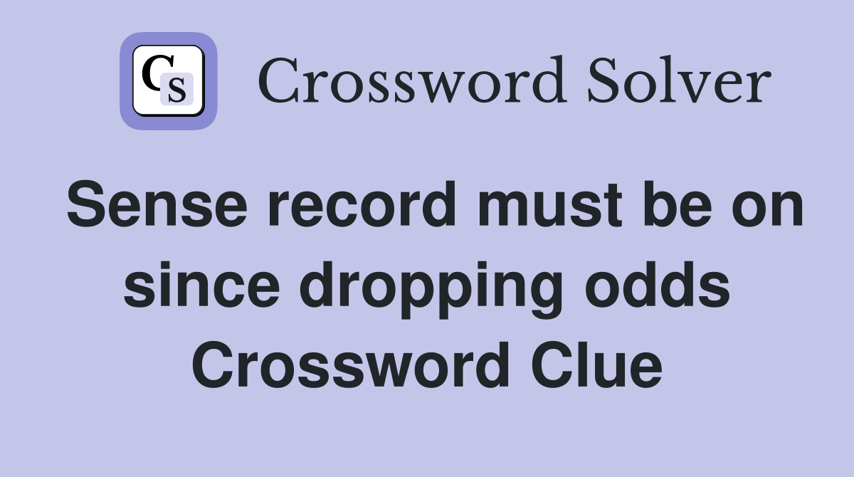 Sense record must be on since dropping odds Crossword Clue
