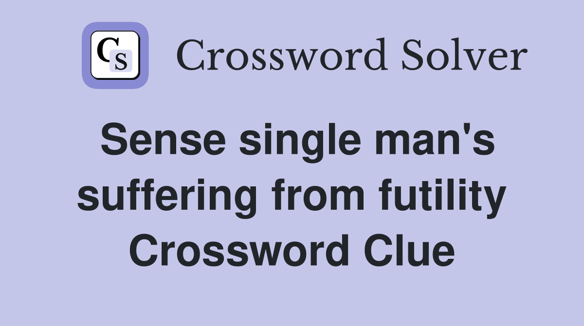 Sense single man's suffering from futility Crossword Clue