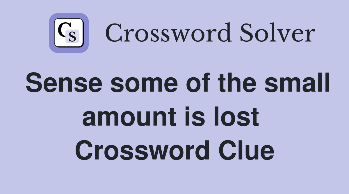 Sense some of the small amount is lost  Crossword Clue